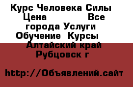 Курс Человека Силы › Цена ­ 15 000 - Все города Услуги » Обучение. Курсы   . Алтайский край,Рубцовск г.